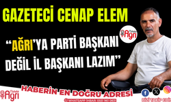 Gazeteci Cenap Elem: "Ağrı'ya parti başkanı değil il başkanı lazım"