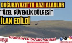 Doğubeyazıt'ta bazı alanlar "özel güvenlik bölgesi" ilan edildi