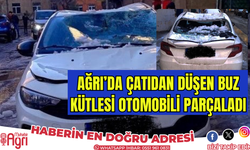 Ağrı’da çatıdan düşen buz kütlesi otomobili parçaladı