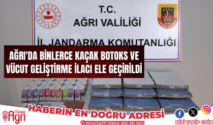 Ağrı'da binlerce kaçak botoks ve vücut geliştirme ilacı yakalandı