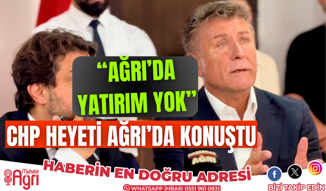 CHP heyeti Ağrı'da konuştu! Ağrı'nın sorunlarını sıraladılar