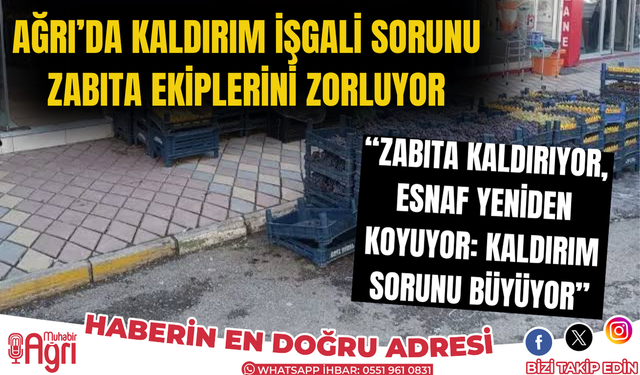 Ağrı’da Kaldırım İşgali Sorunu Zabıta Ekiplerini Zorluyor