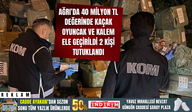 Ağrı’da 40 Milyon TL Değerinde Kaçak Oyuncak ve Kalem Ele Geçirildi: 2 Kişi Tutuklandı