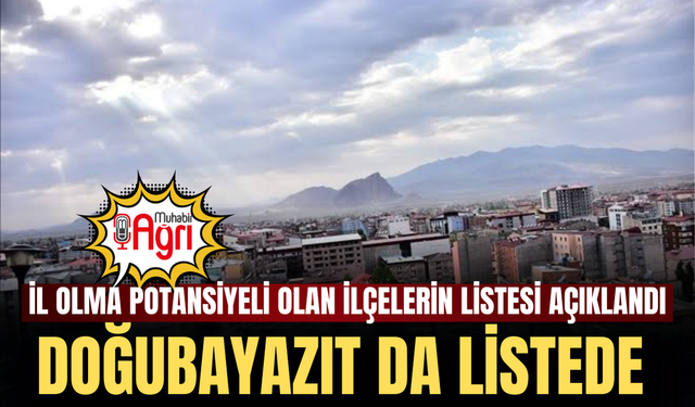 İl Olma Potansiyeli Olan İlçelerin Listesi Açıklandı Doğubayazıt da Listede