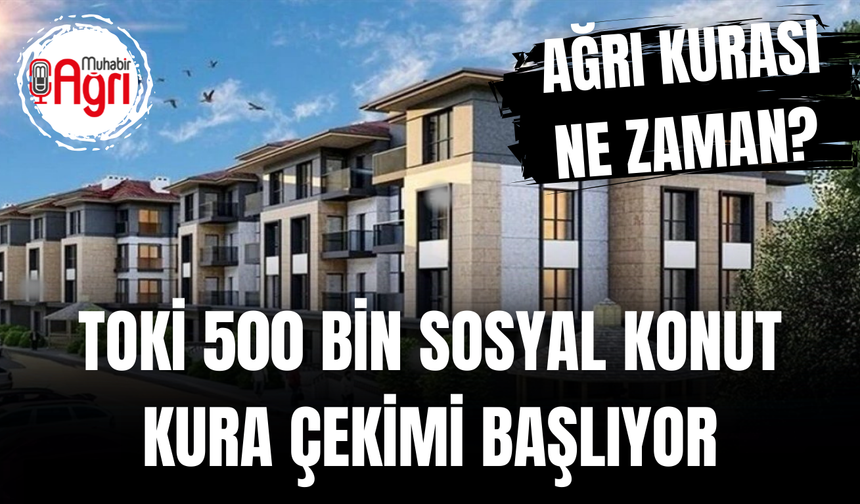 500 bin sosyal konut ağrı kurası ne zaman?
