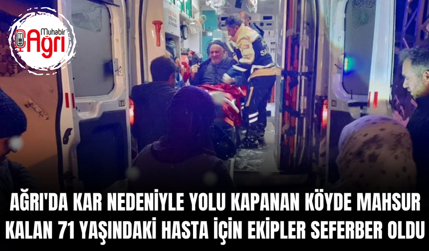 Ağrı'da kar nedeniyle yolu kapanan köyde mahsur kalan 71 yaşındaki hasta için ekipler seferber oldu