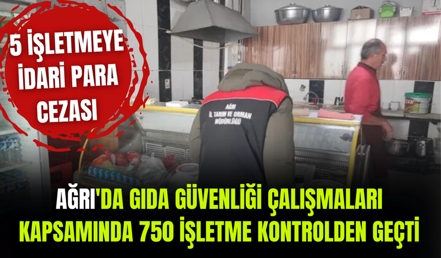 Ağrı'da gıda güvenliği çalışmaları kapsamında 750 işletme kontrolden geçti