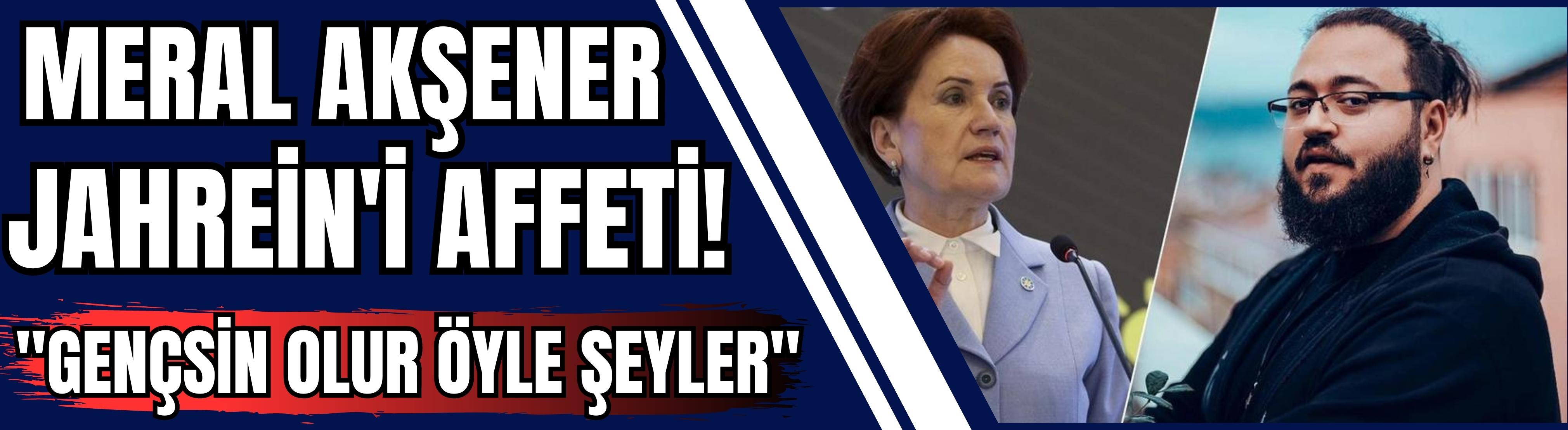 Meral Akşener, Jahrein'i affetti! "Gençsin, olur öyle şeyler"